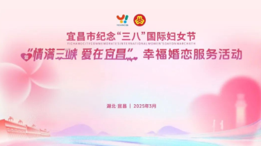 情满三峡，爱在宜昌！宜昌市纪念“三八”国际妇女节暨幸福婚恋服务活动举行